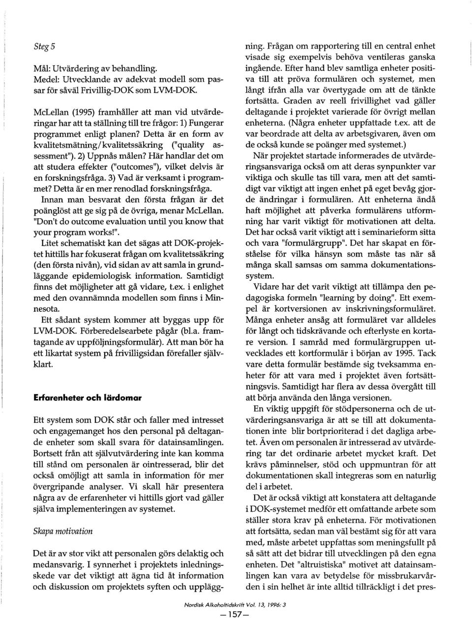 enligt planen? Detta år en form av kvalitetsmatning/kvalitetssåkring ("quality assessment"). 2) Uppnås målen? Har handlar det om att studera effekter ("outcomes"), vilket delvis år en forskningsfråga.