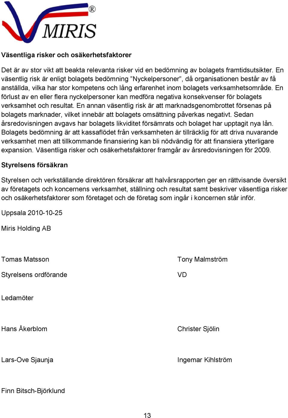 En förlust av en eller flera nyckelpersoner kan medföra negativa konsekvenser för bolagets verksamhet och resultat.