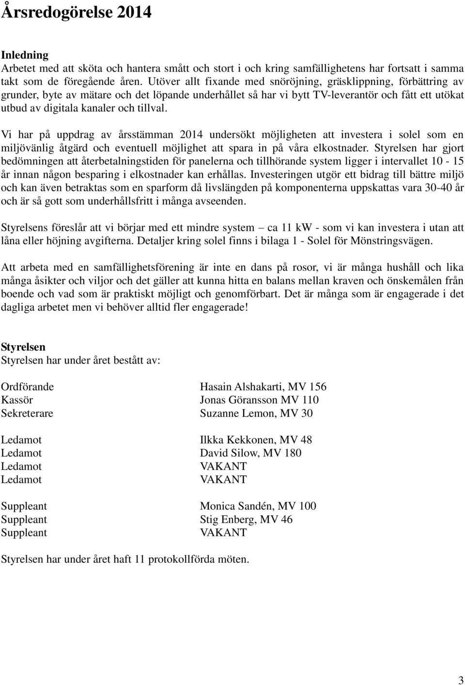 tillval. Vi har på uppdrag av årsstämman 2014 undersökt möjligheten att investera i solel som en miljövänlig åtgärd och eventuell möjlighet att spara in på våra elkostnader.