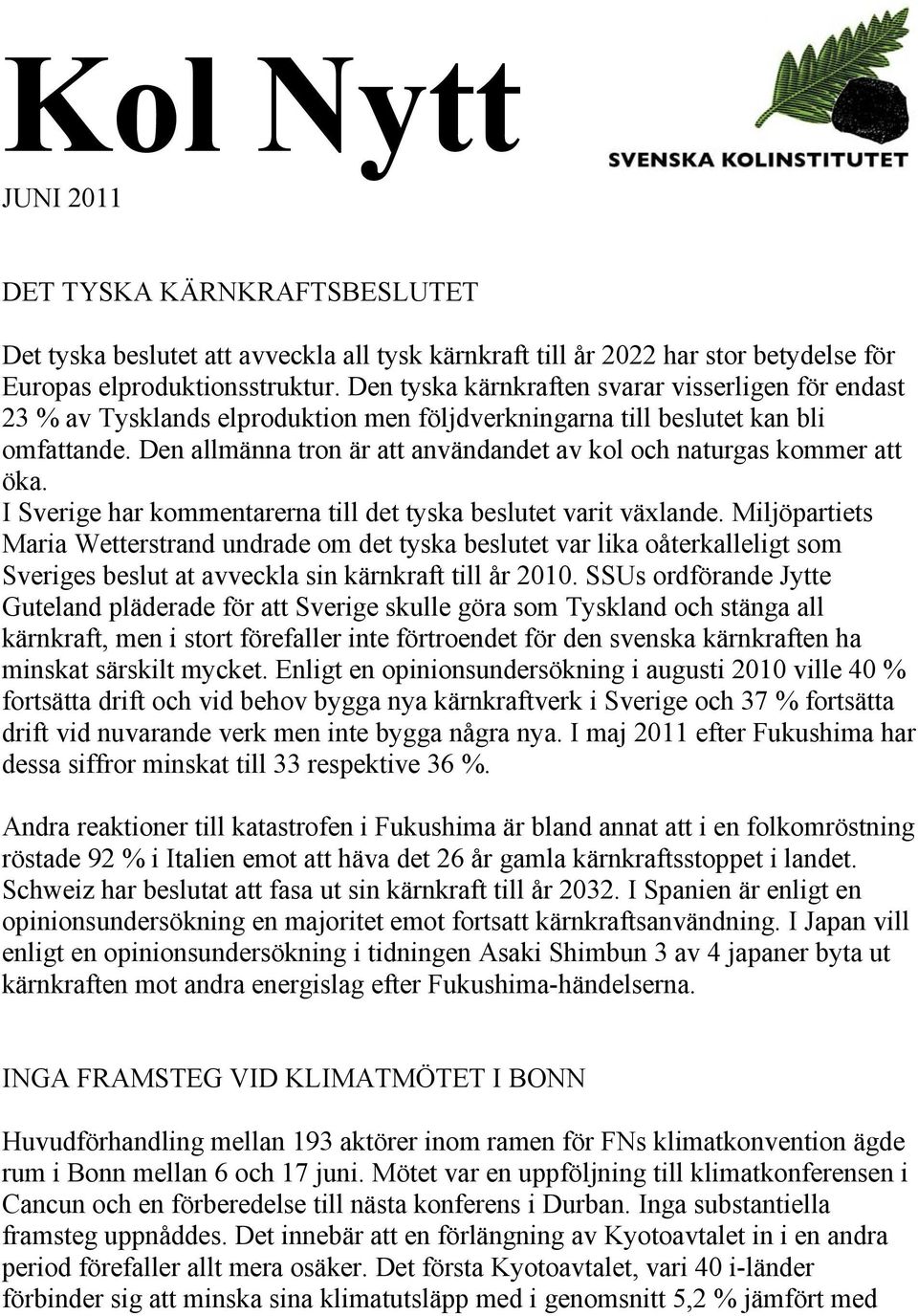 Den allmänna tron är att användandet av kol och naturgas kommer att öka. I Sverige har kommentarerna till det tyska beslutet varit växlande.