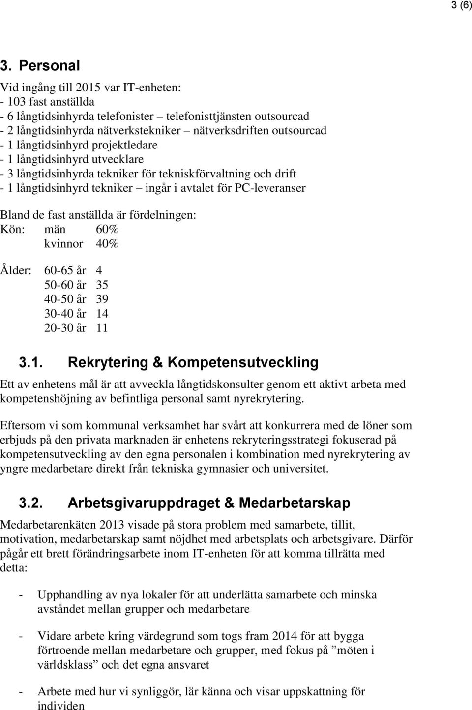 långtidsinhyrd projektledare - 1 långtidsinhyrd utvecklare - 3 långtidsinhyrda tekniker för tekniskförvaltning och drift - 1 långtidsinhyrd tekniker ingår i avtalet för PC-leveranser Bland de fast