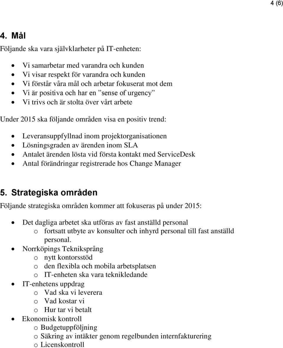 har en sense of urgency Vi trivs och är stolta över vårt arbete Under 2015 ska följande områden visa en positiv trend: Leveransuppfyllnad inom projektorganisationen Lösningsgraden av ärenden inom SLA