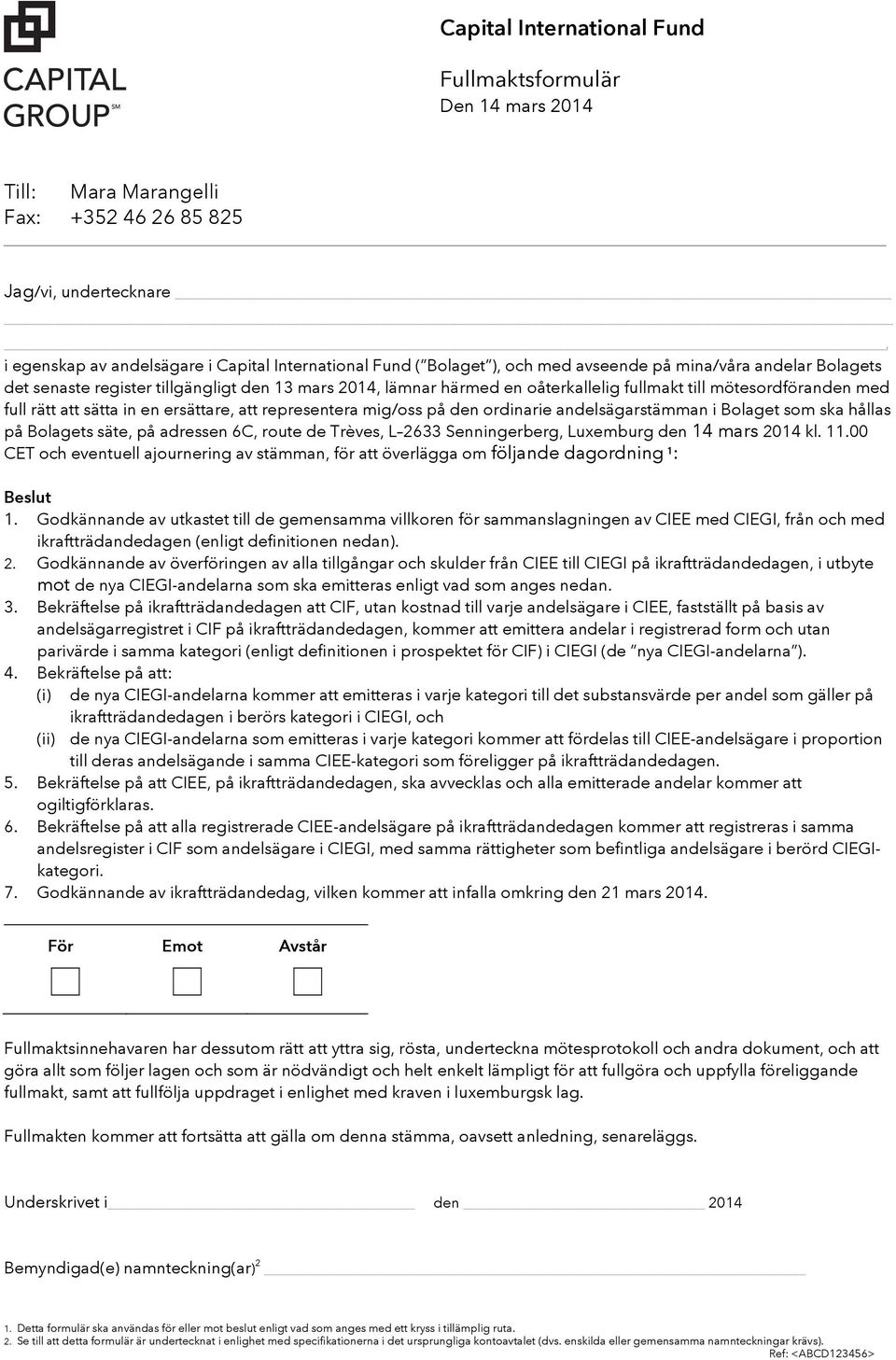 ersättare, att representera mig/oss på den ordinarie andelsägarstämman i Bolaget som ska hållas på Bolagets säte, på adressen 6C, route de Trèves, L 2633 Senningerberg, Luxemburg den 14 mars 2014 kl.