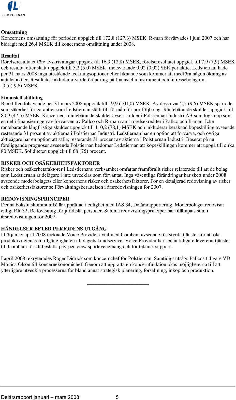 (0,02) SEK per aktie. Ledstiernan hade per 31 mars 2008 inga utestående teckningsoptioner eller liknande som kommer att medföra någon ökning av antalet aktier.