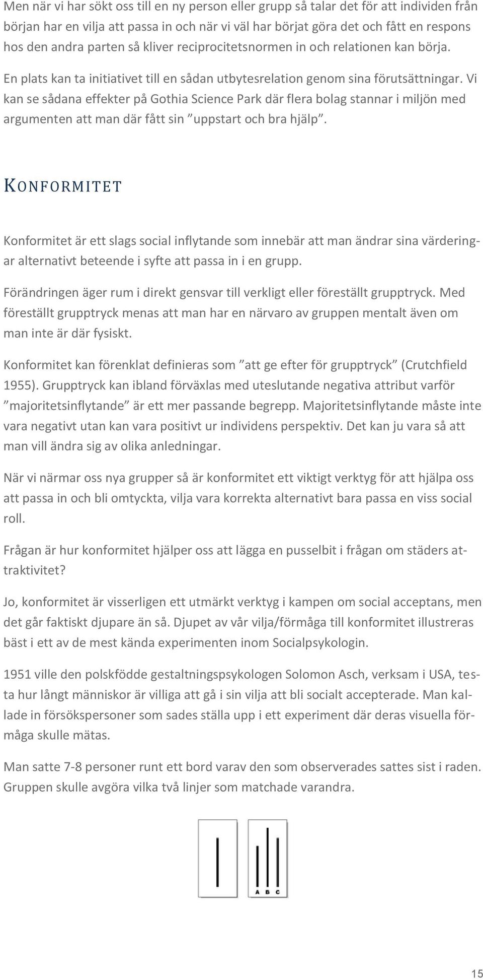 Vi kan se sådana effekter på Gothia Science Park där flera bolag stannar i miljön med argumenten att man där fått sin uppstart och bra hjälp.