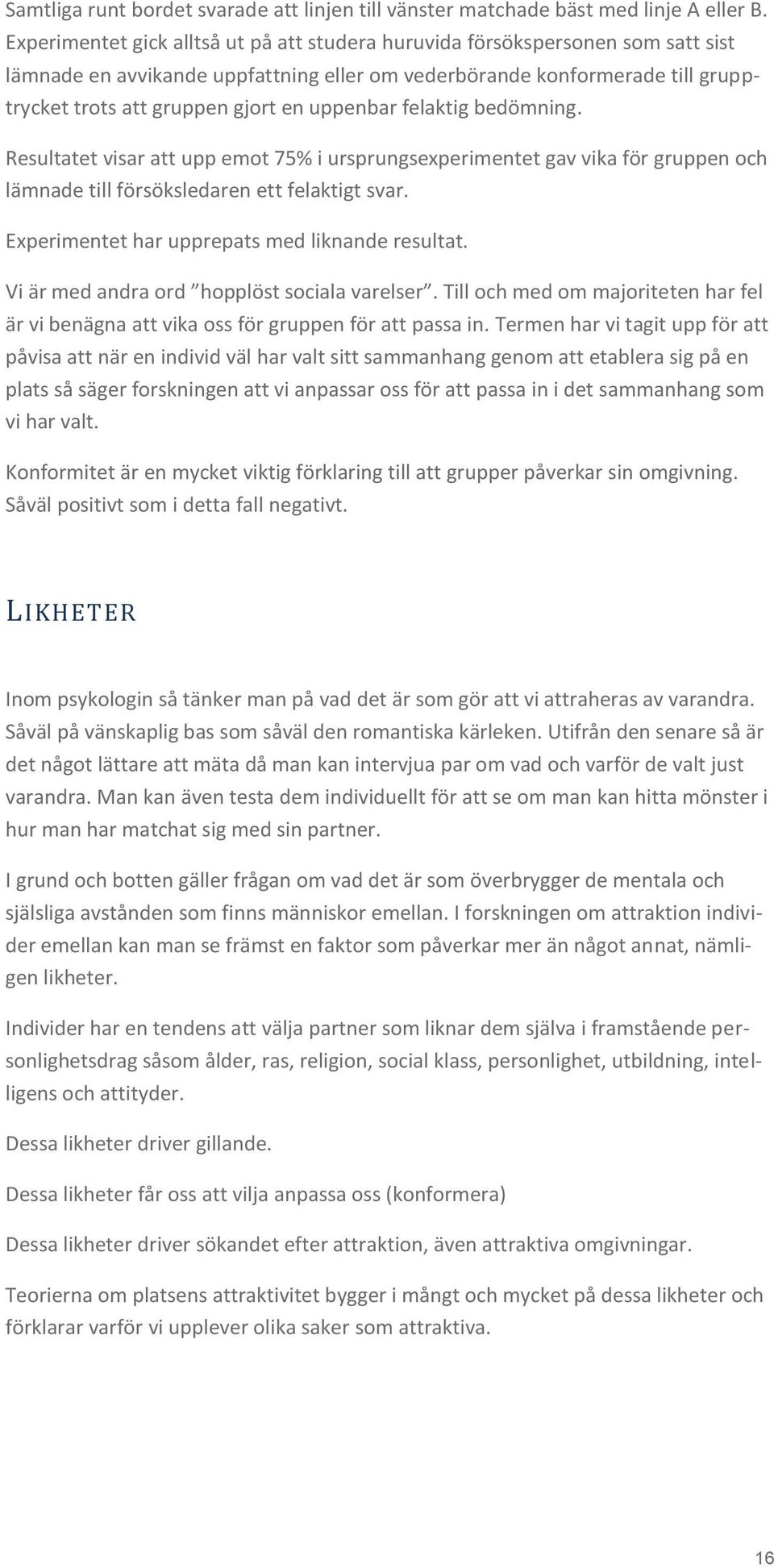 uppenbar felaktig bedömning. Resultatet visar att upp emot 75% i ursprungsexperimentet gav vika för gruppen och lämnade till försöksledaren ett felaktigt svar.