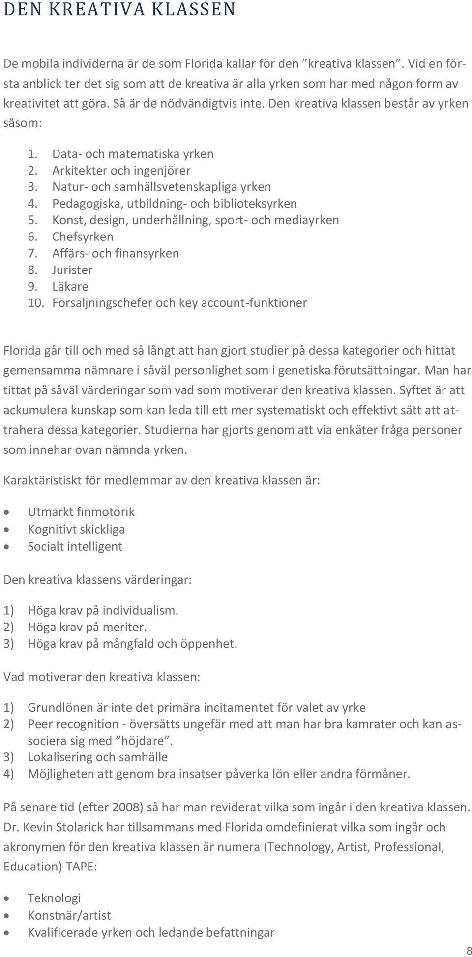 Data- och matematiska yrken 2. Arkitekter och ingenjörer 3. Natur- och samhällsvetenskapliga yrken 4. Pedagogiska, utbildning- och biblioteksyrken 5.