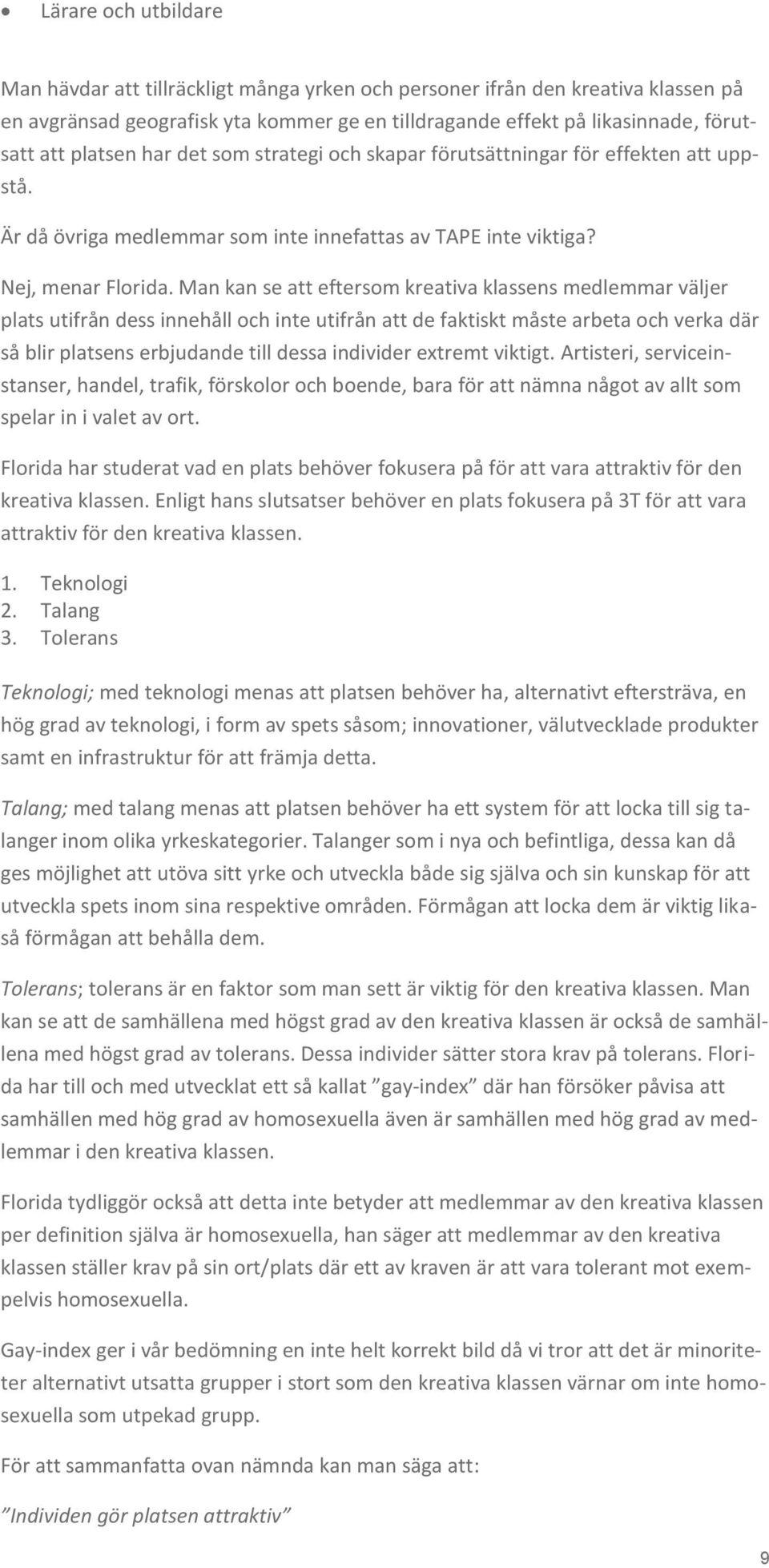 Man kan se att eftersom kreativa klassens medlemmar väljer plats utifrån dess innehåll och inte utifrån att de faktiskt måste arbeta och verka där så blir platsens erbjudande till dessa individer