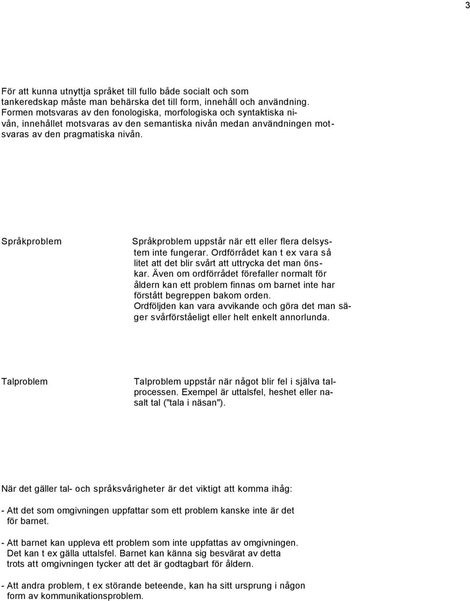 Språ kproblem Språ kproblem uppstå r när ett eller flera delsystem inte fungerar. Ordförrå det kan t ex vara så litet att det blir svå rt att uttrycka det man önskar.