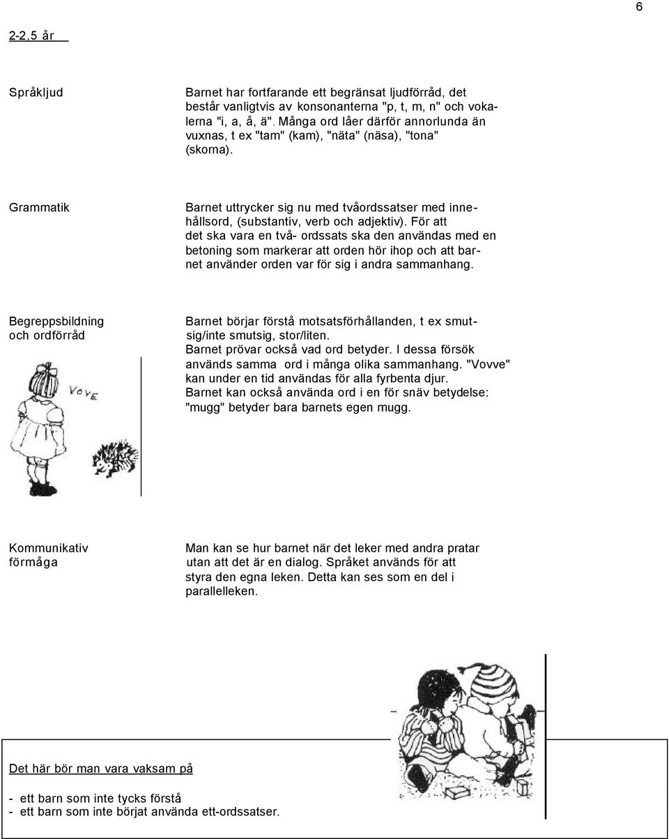 För att det ska vara en två - ordssats ska den användas med en betoning som markerar att orden hör ihop och att barnet använder orden var för sig i andra sammanhang.