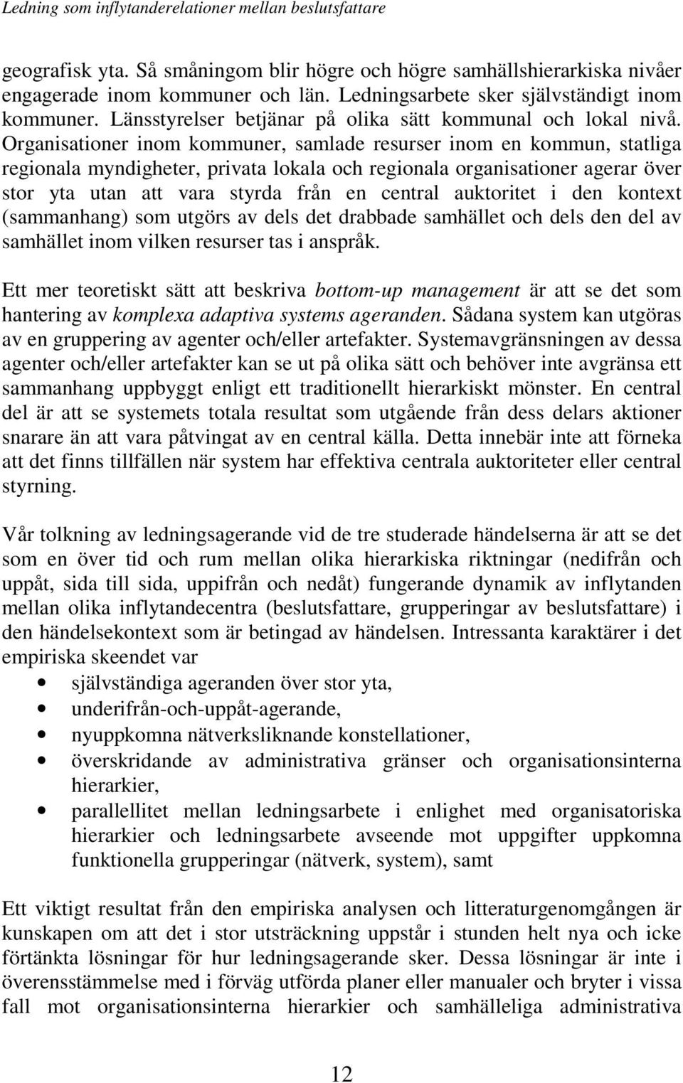 Organisationer inom kommuner, samlade resurser inom en kommun, statliga regionala myndigheter, privata lokala och regionala organisationer agerar över stor yta utan att vara styrda från en central