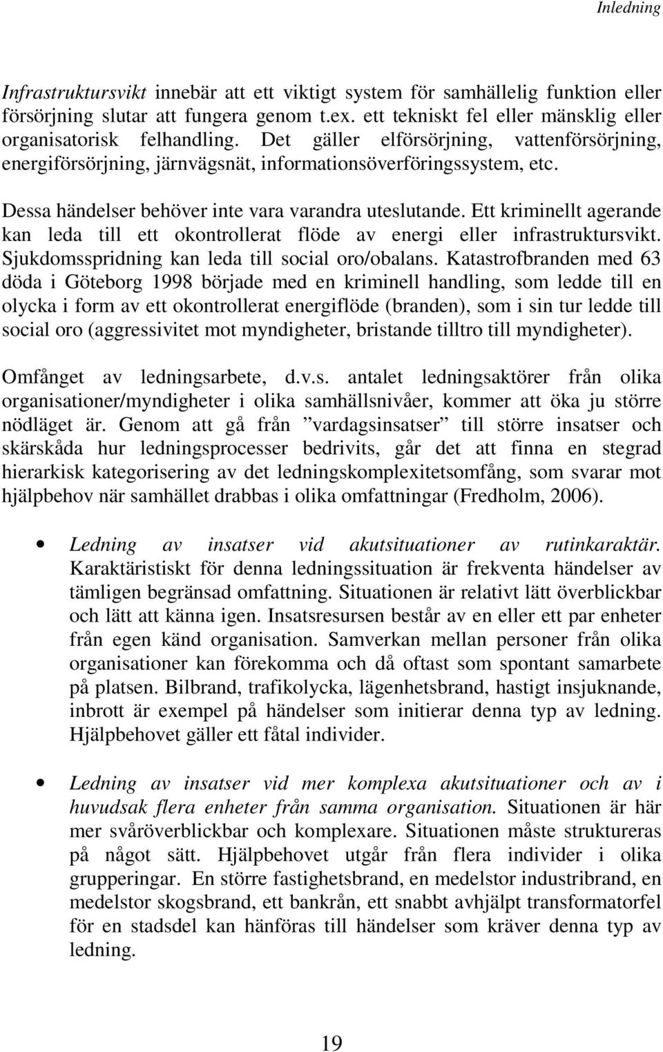 Ett kriminellt agerande kan leda till ett okontrollerat flöde av energi eller infrastruktursvikt. Sjukdomsspridning kan leda till social oro/obalans.