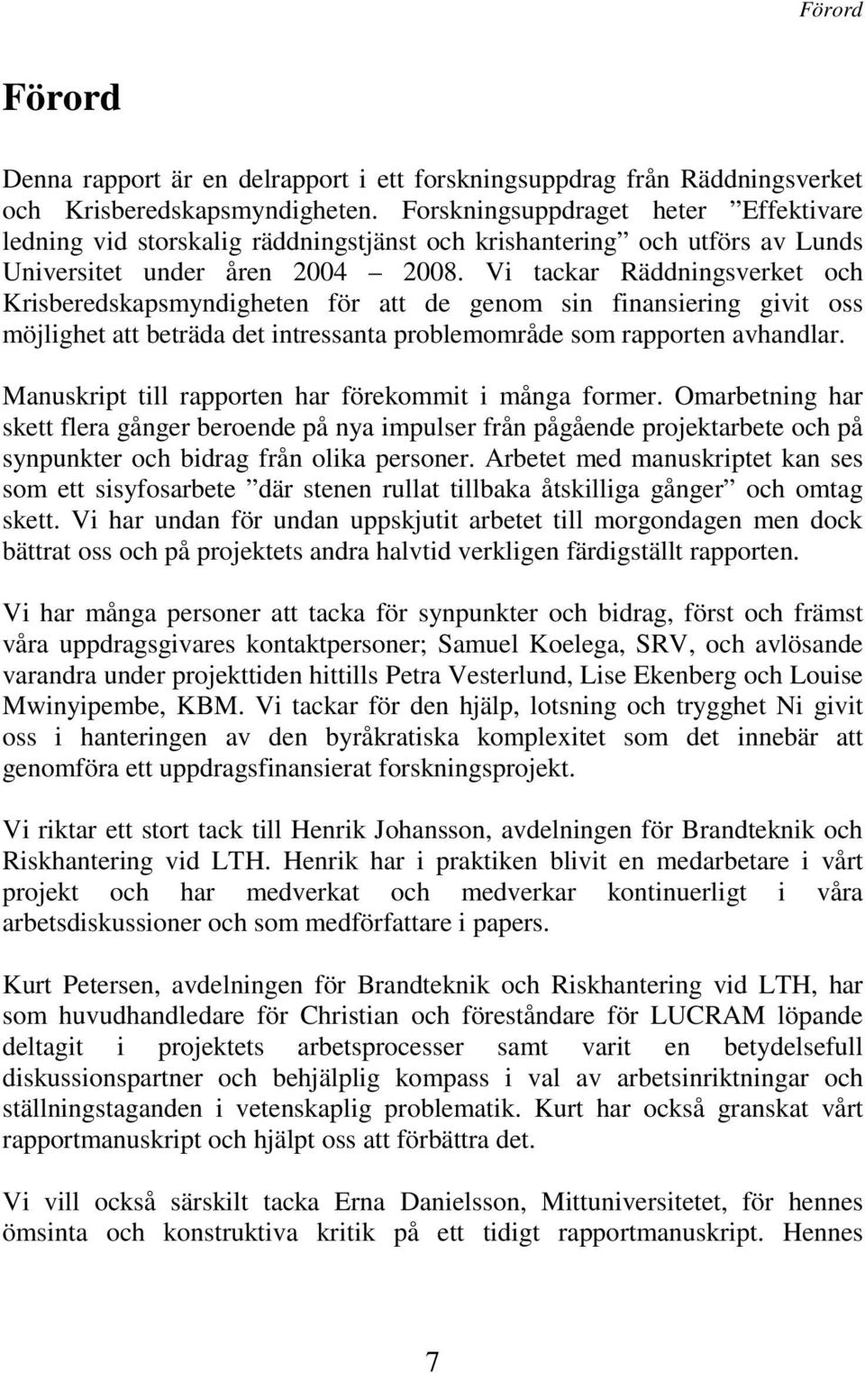 Vi tackar Räddningsverket och Krisberedskapsmyndigheten för att de genom sin finansiering givit oss möjlighet att beträda det intressanta problemområde som rapporten avhandlar.