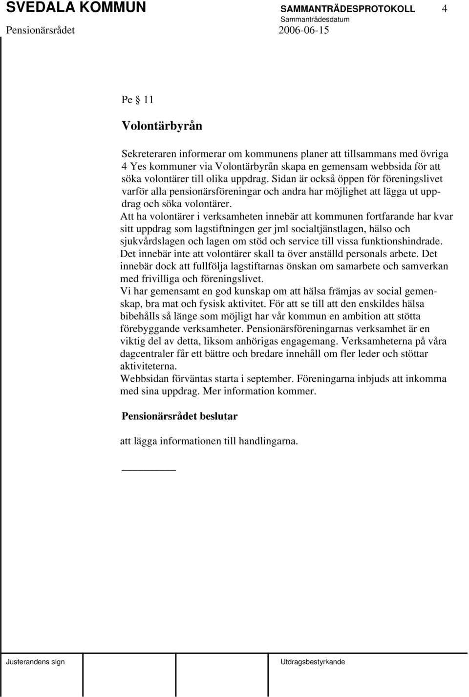 Att ha volontärer i verksamheten innebär att kommunen fortfarande har kvar sitt uppdrag som lagstiftningen ger jml socialtjänstlagen, hälso och sjukvårdslagen och lagen om stöd och service till vissa