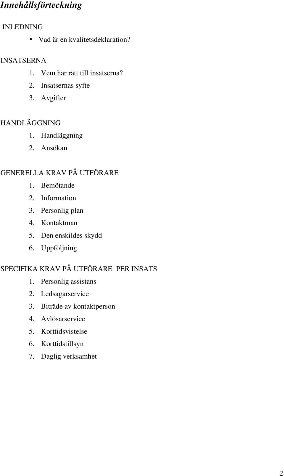 Information 3. Personlig plan 4. Kontaktman 5. Den enskildes skydd 6. Uppföljning SPECIFIKA KRAV PÅ UTFÖRARE PER INSATS 1.