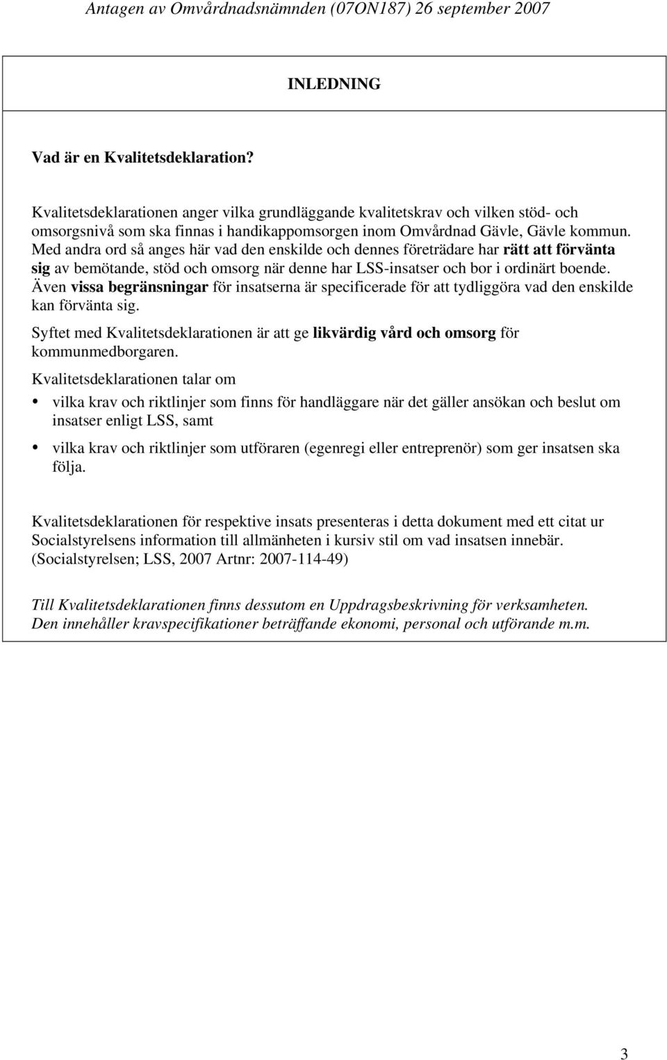 Med andra ord så anges här vad den enskilde och dennes företrädare har rätt att förvänta sig av bemötande, stöd och omsorg när denne har LSS-insatser och bor i ordinärt boende.