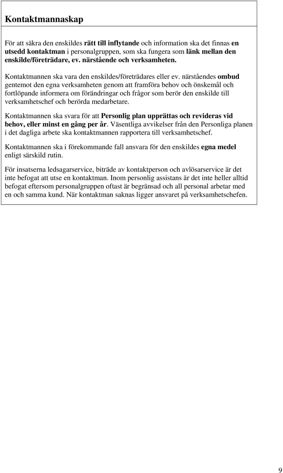 närståendes ombud gentemot den egna verksamheten genom att framföra behov och önskemål och fortlöpande informera om förändringar och frågor som berör den enskilde till verksamhetschef och berörda