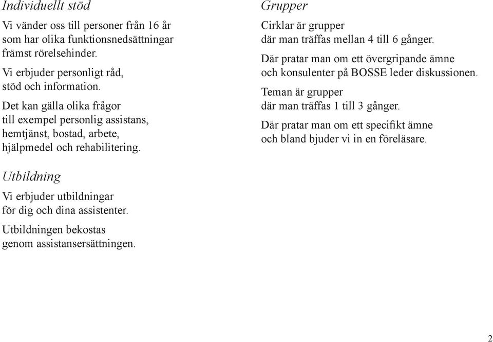 Grupper Cirklar är grupper där man träffas mellan 4 till 6 gånger. Där pratar man om ett övergripande ämne och konsulenter på BOSSE leder diskussionen.