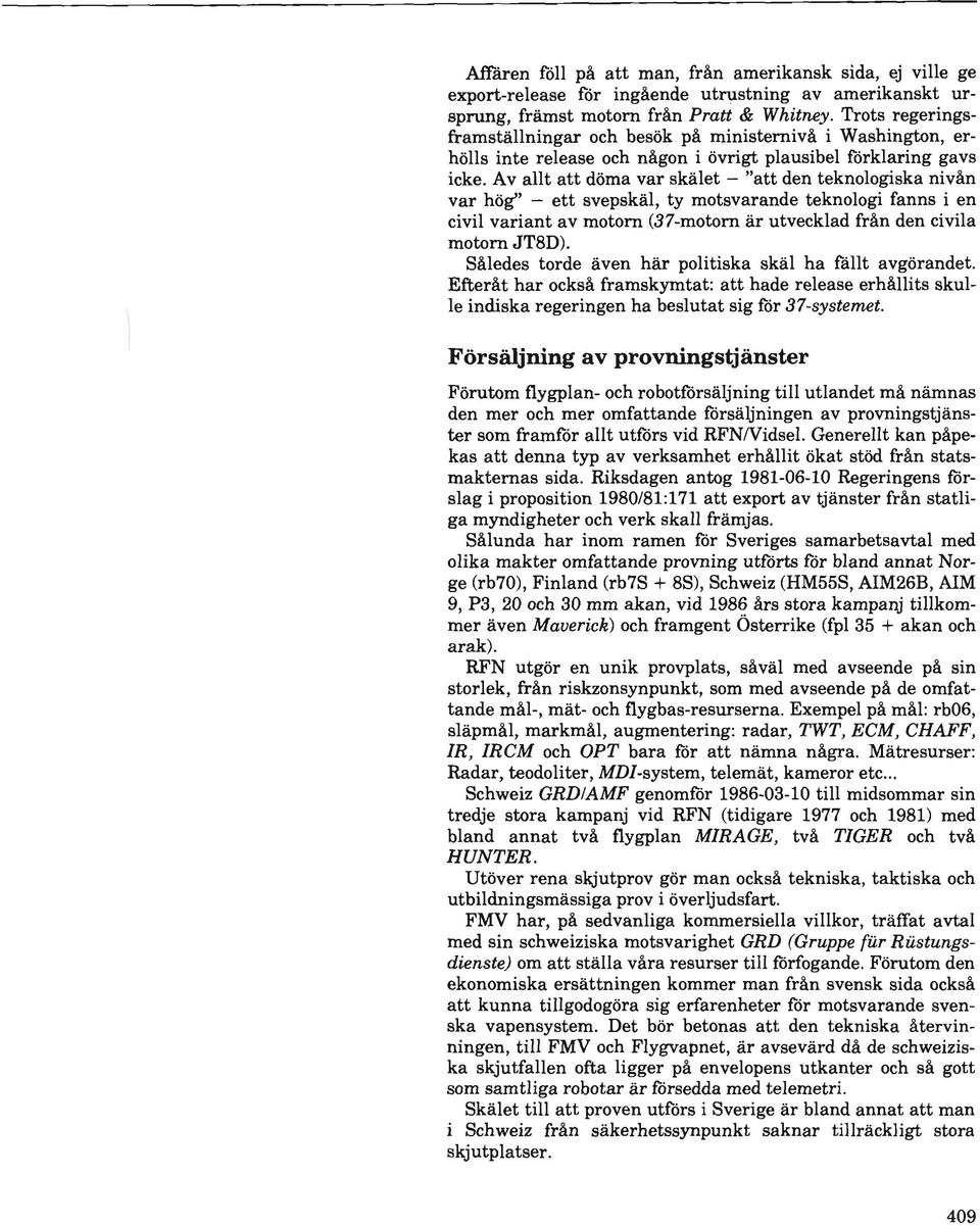 Av aut att doma var skalet - "att den teknologiska nivan var hog" - ett svepskal, ty motsvarande teknologi fanns i en civil variant av motorn (37-motorn ar utvecklad fran den civila motorn JT8D).