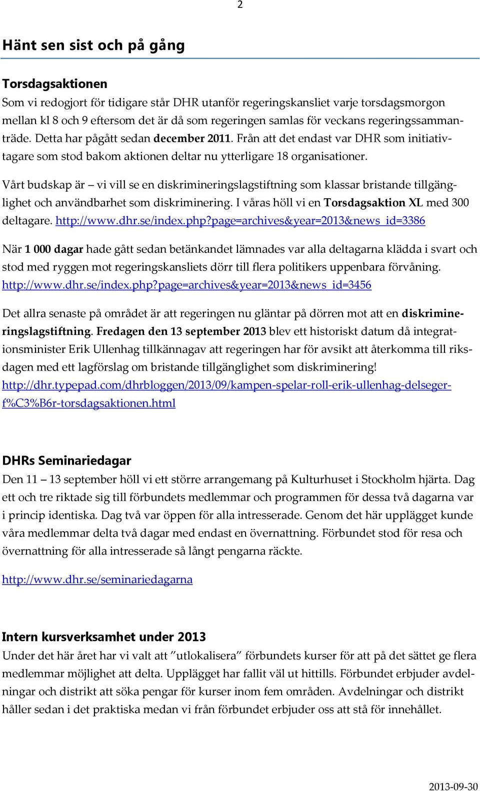 Vårt budskap är vi vill se en diskrimineringslagstiftning som klassar bristande tillgänglighet och användbarhet som diskriminering. I våras höll vi en Torsdagsaktion XL med 300 deltagare. http://www.