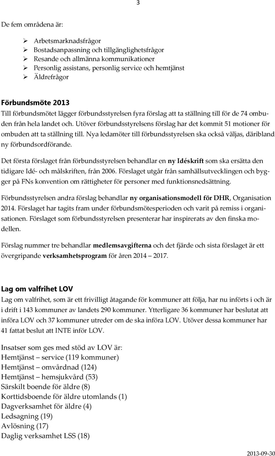 Utöver förbundsstyrelsens förslag har det kommit 51 motioner för ombuden att ta ställning till. Nya ledamöter till förbundsstyrelsen ska också väljas, däribland ny förbundsordförande.