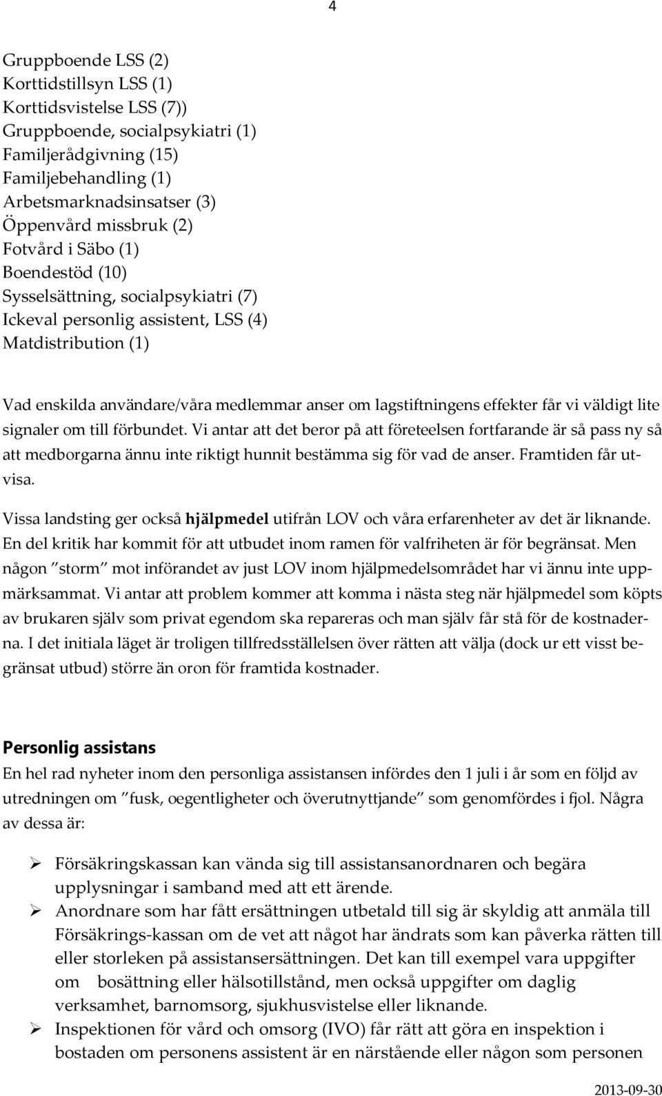 får vi väldigt lite signaler om till förbundet. Vi antar att det beror på att företeelsen fortfarande är så pass ny så att medborgarna ännu inte riktigt hunnit bestämma sig för vad de anser.