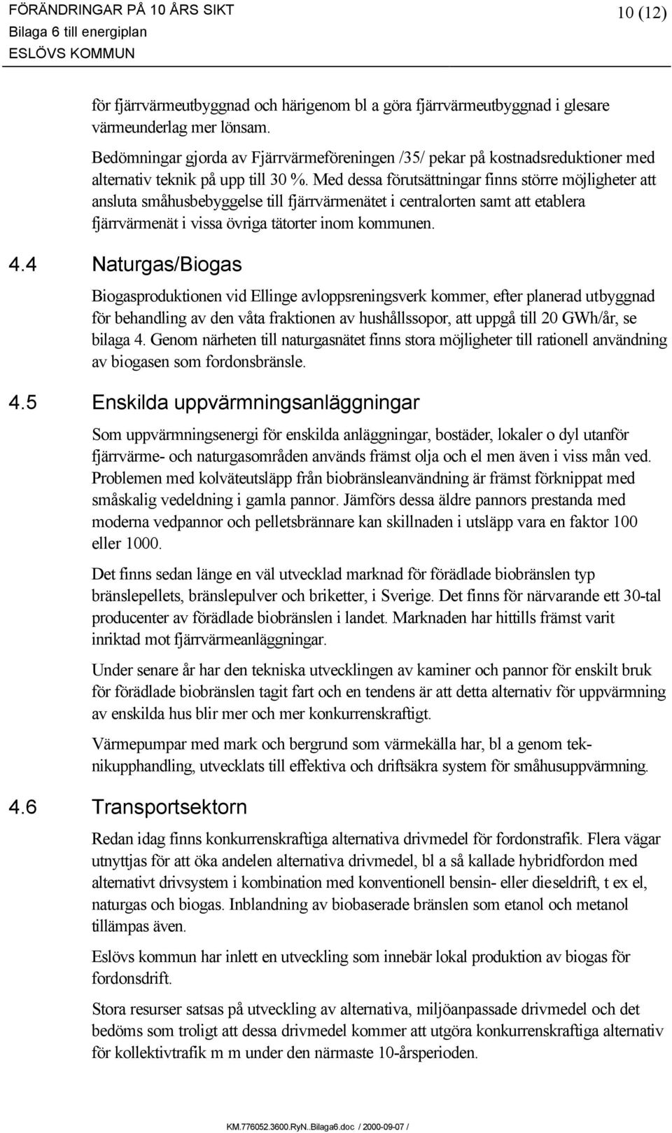 Med dessa förutsättningar finns större möjligheter att ansluta småhusbebyggelse till fjärrvärmenätet i centralorten samt att etablera fjärrvärmenät i vissa övriga tätorter inom kommunen. 4.