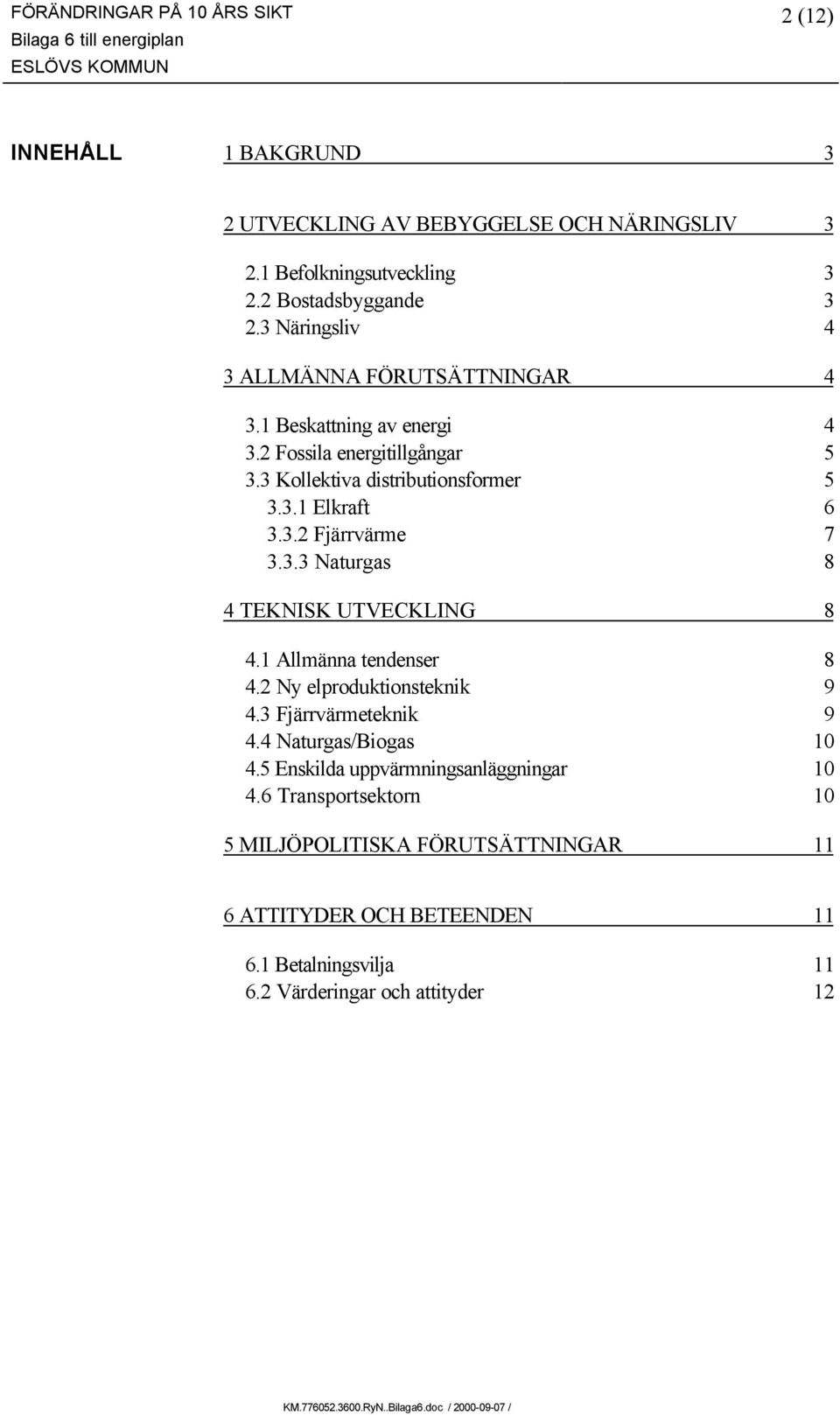 3.3 Naturgas 8 4 TEKNISK UTVECKLING 8 4.1 Allmänna tendenser 8 4.2 Ny elproduktionsteknik 9 4.3 Fjärrvärmeteknik 9 4.4 Naturgas/Biogas 10 4.