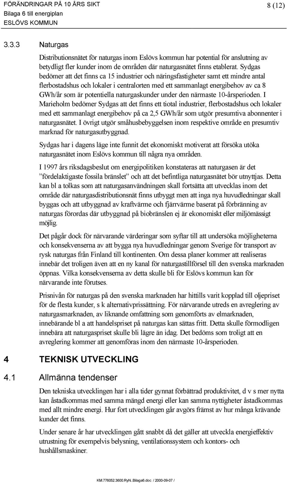 Sydgas bedömer att det finns ca 15 industrier och näringsfastigheter samt ett mindre antal flerbostadshus och lokaler i centralorten med ett sammanlagt energibehov av ca 8 GWh/år som är potentiella