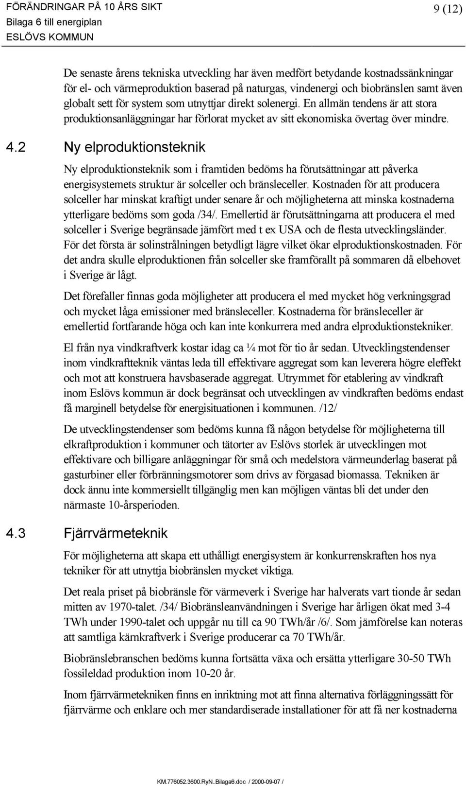 2 Ny elproduktionsteknik Ny elproduktionsteknik som i framtiden bedöms ha förutsättningar att påverka energisystemets struktur är solceller och bränsleceller.