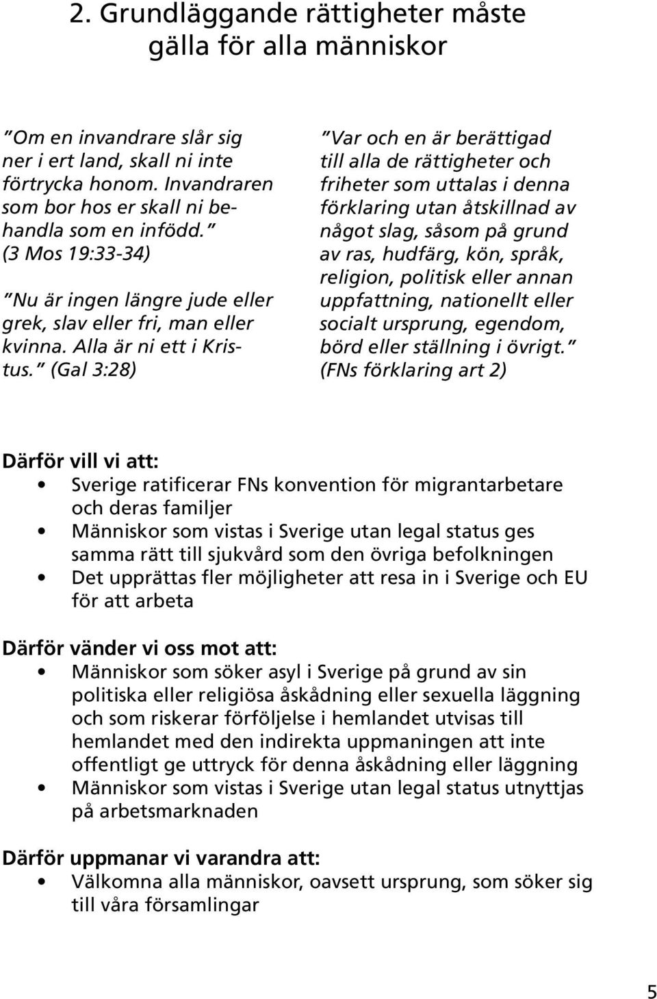 (Gal 3:28) Var och en är berättigad till alla de rättigheter och friheter som uttalas i denna förklaring utan åtskillnad av något slag, såsom på grund av ras, hudfärg, kön, språk, religion, politisk