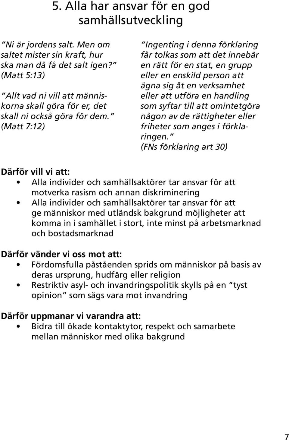 (Matt 7:12) Ingenting i denna förklaring får tolkas som att det innebär en rätt för en stat, en grupp eller en enskild person att ägna sig åt en verksamhet eller att utföra en handling som syftar