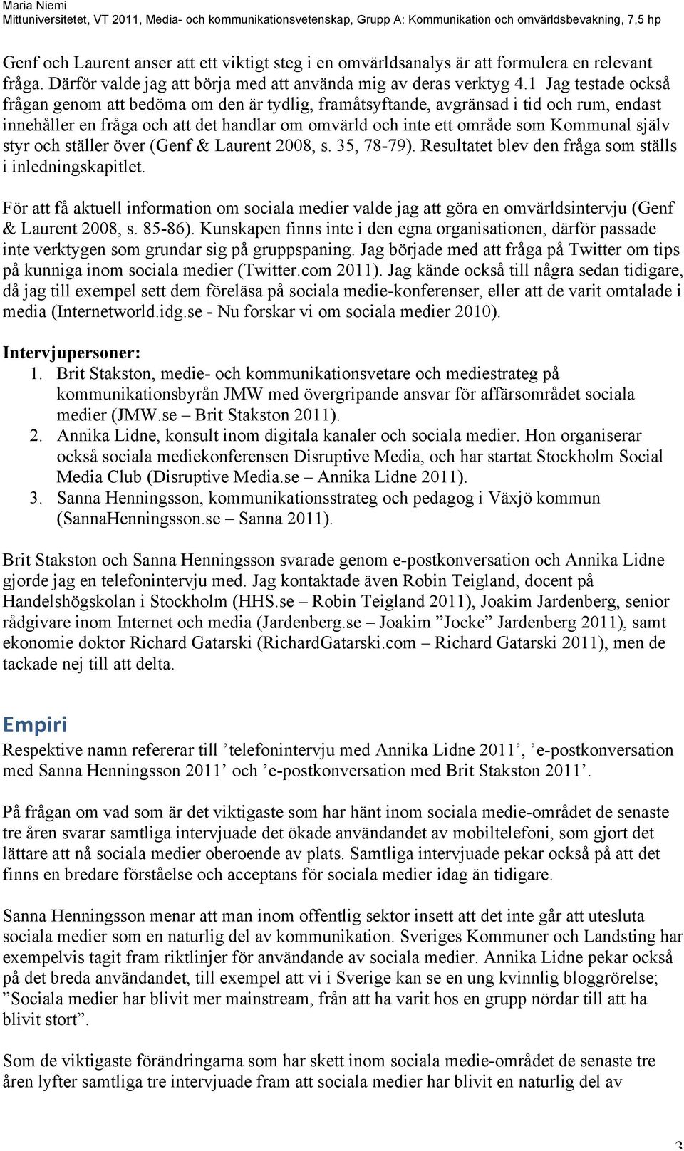 styr och ställer över (Genf & Laurent 2008, s. 35, 78-79). Resultatet blev den fråga som ställs i inledningskapitlet.