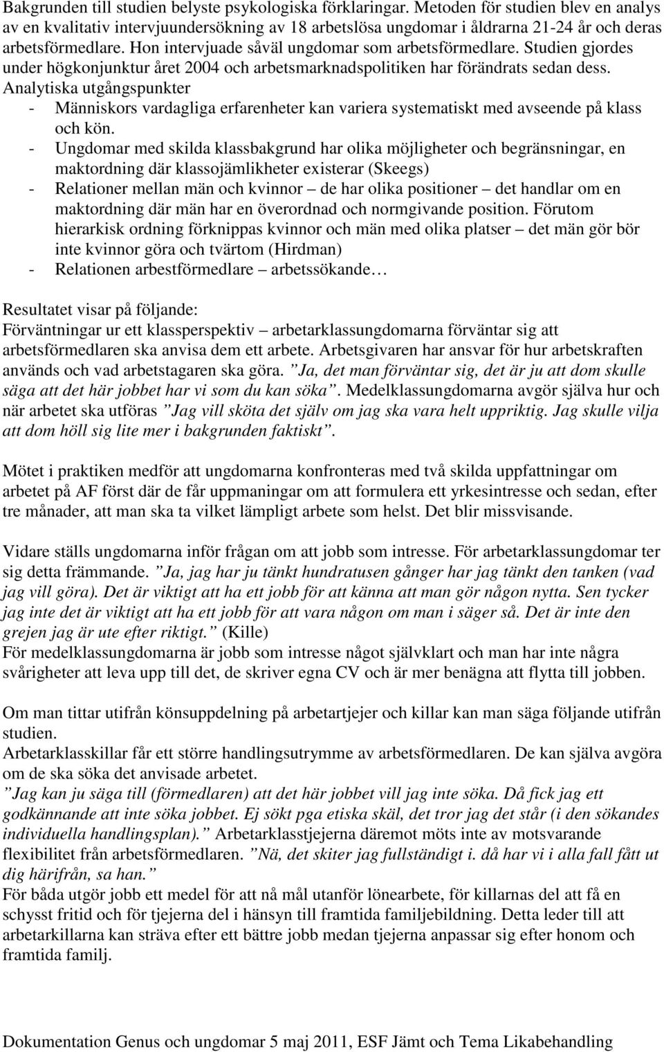 Studien gjordes under högkonjunktur året 2004 och arbetsmarknadspolitiken har förändrats sedan dess.