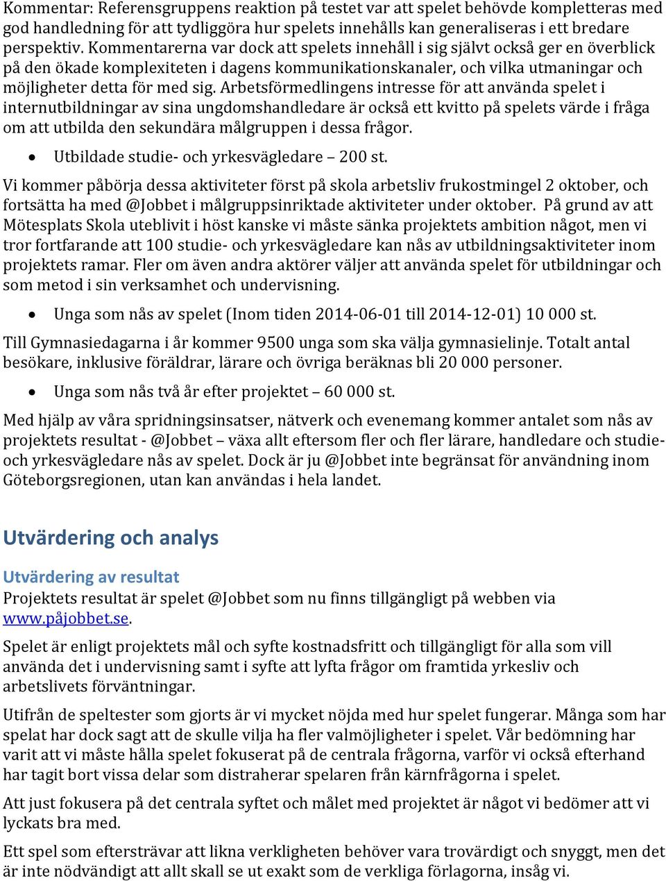 Arbetsförmedlingens intresse för att använda spelet i internutbildningar av sina ungdomshandledare är också ett kvitto på spelets värde i fråga om att utbilda den sekundära målgruppen i dessa frågor.