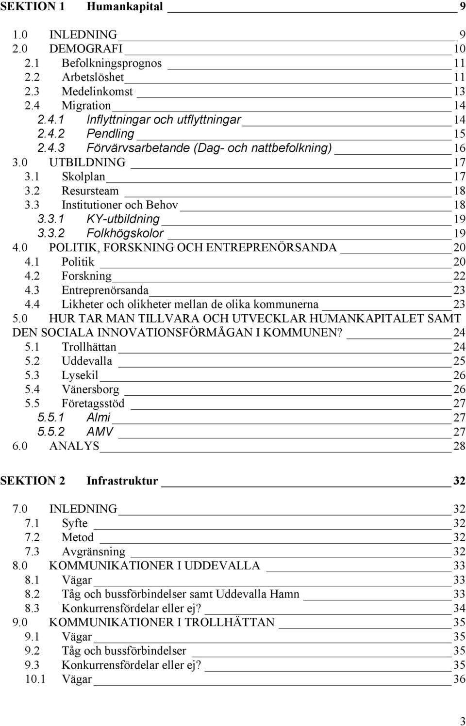 0 POLITIK, FORSKNING OCH ENTREPRENÖRSANDA 20 4.1 Politik 20 4.2 Forskning 22 4.3 Entreprenörsanda 23 4.4 Likheter och olikheter mellan de olika kommunerna 23 5.