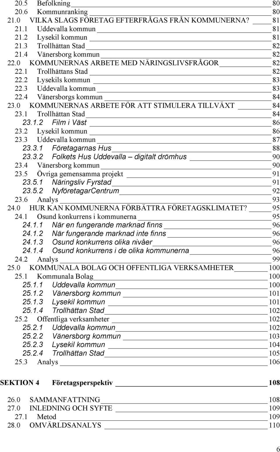 0 KOMMUNERNAS ARBETE FÖR ATT STIMULERA TILLVÄXT 84 23.1 Trollhättan Stad 84 23.1.2 Film i Väst 86 23.2 Lysekil kommun 86 23.3 Uddevalla kommun 87 23.3.1 Företagarnas Hus 88 23.3.2 Folkets Hus Uddevalla digitalt drömhus 90 23.