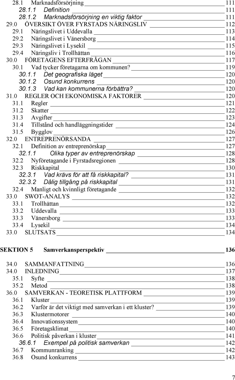 1.2 Osund konkurrens 120 30.1.3 Vad kan kommunerna förbättra? 120 31.0 REGLER OCH EKONOMISKA FAKTORER 120 31.1 Regler 121 31.2 Skatter 122 31.3 Avgifter 123 31.