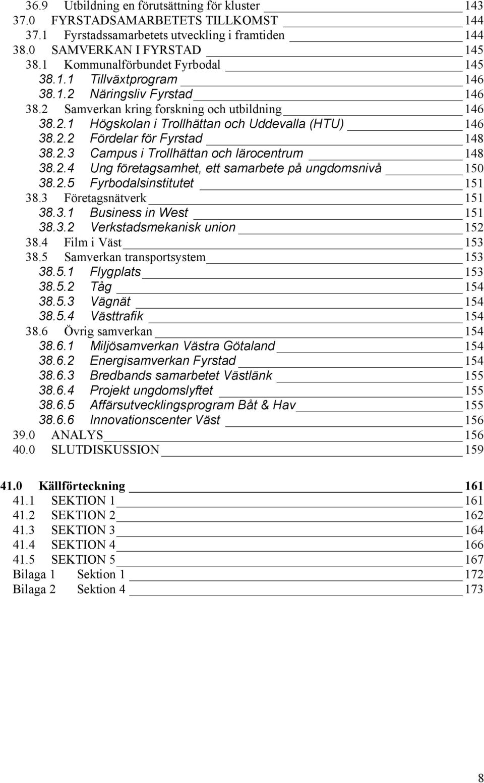 2.3 Campus i Trollhättan och lärocentrum 148 38.2.4 Ung företagsamhet, ett samarbete på ungdomsnivå 150 38.2.5 Fyrbodalsinstitutet 151 38.3 Företagsnätverk 151 38.3.1 Business in West 151 38.3.2 Verkstadsmekanisk union 152 38.