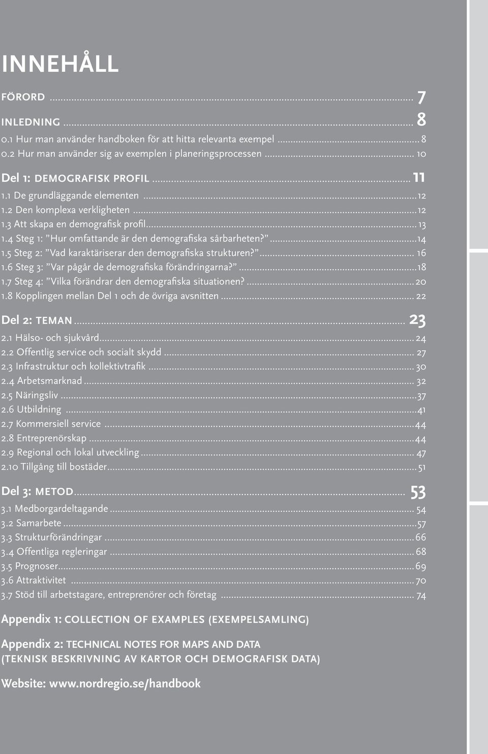 5 Steg 2: Vad karaktäriserar den demografiska strukturen?... 16 1.6 Steg 3: Var pågår de demografiska förändringarna?...18 1.7 Steg 4: Vilka förändrar den demografiska situationen?...20 1.