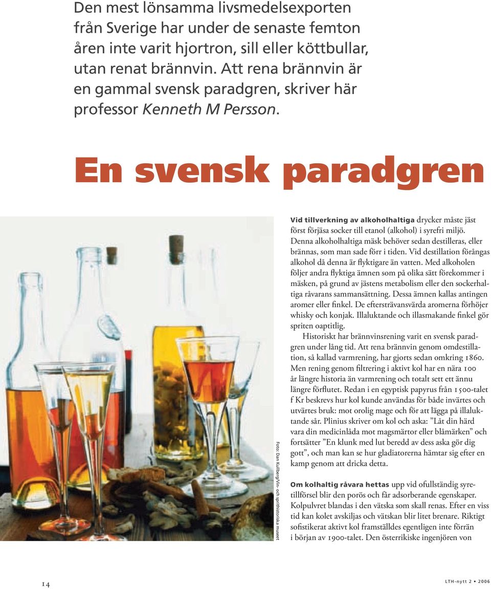 En svensk paradgren Foto: Dan Kullberg/Vin- och sprithistoriska museet Vid tillverkning av alkoholhaltiga drycker måste jäst först förjäsa socker till etanol (alkohol) i syrefri miljö.