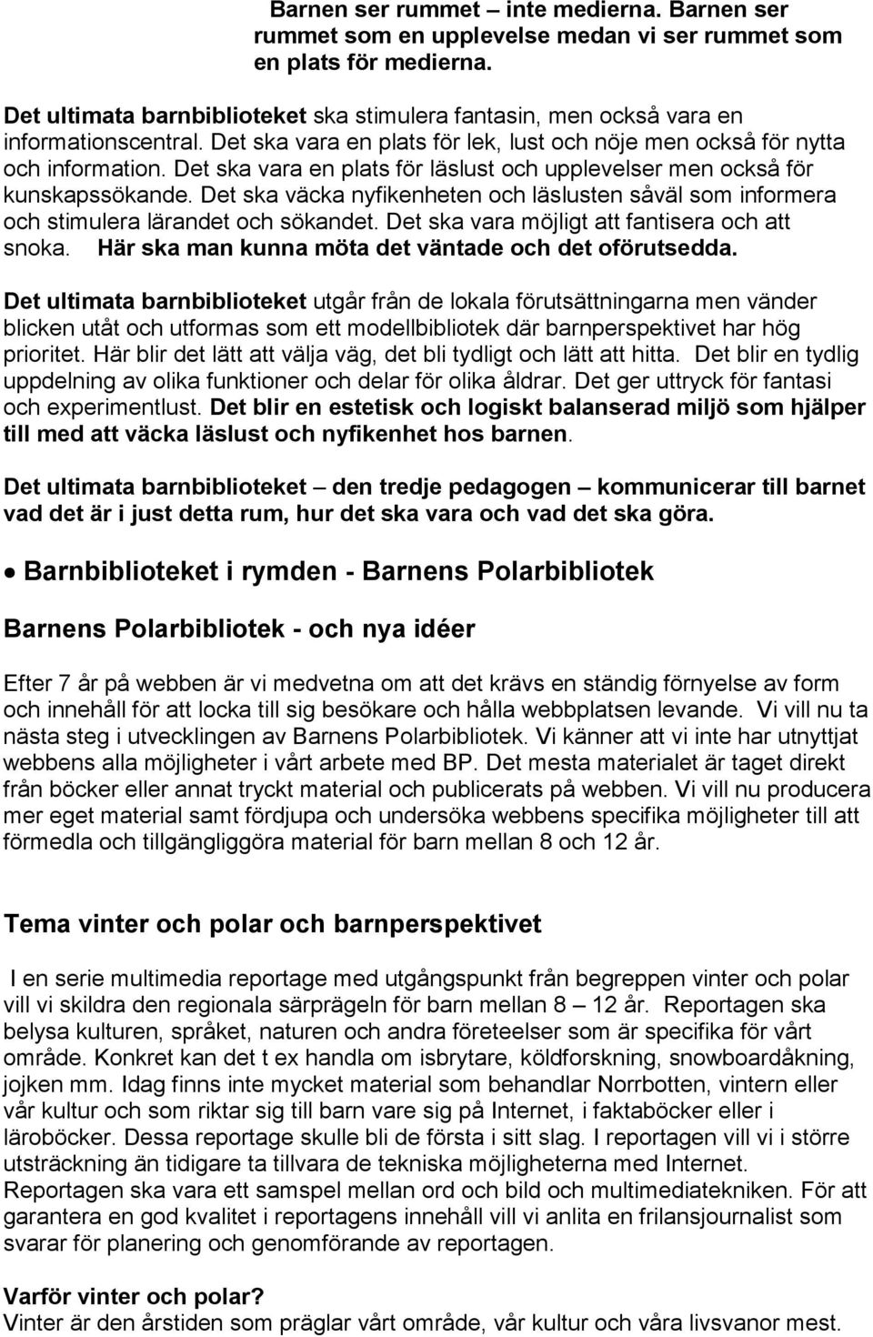 Det ska vara en plats för läslust och upplevelser men också för kunskapssökande. Det ska väcka nyfikenheten och läslusten såväl som informera och stimulera lärandet och sökandet.