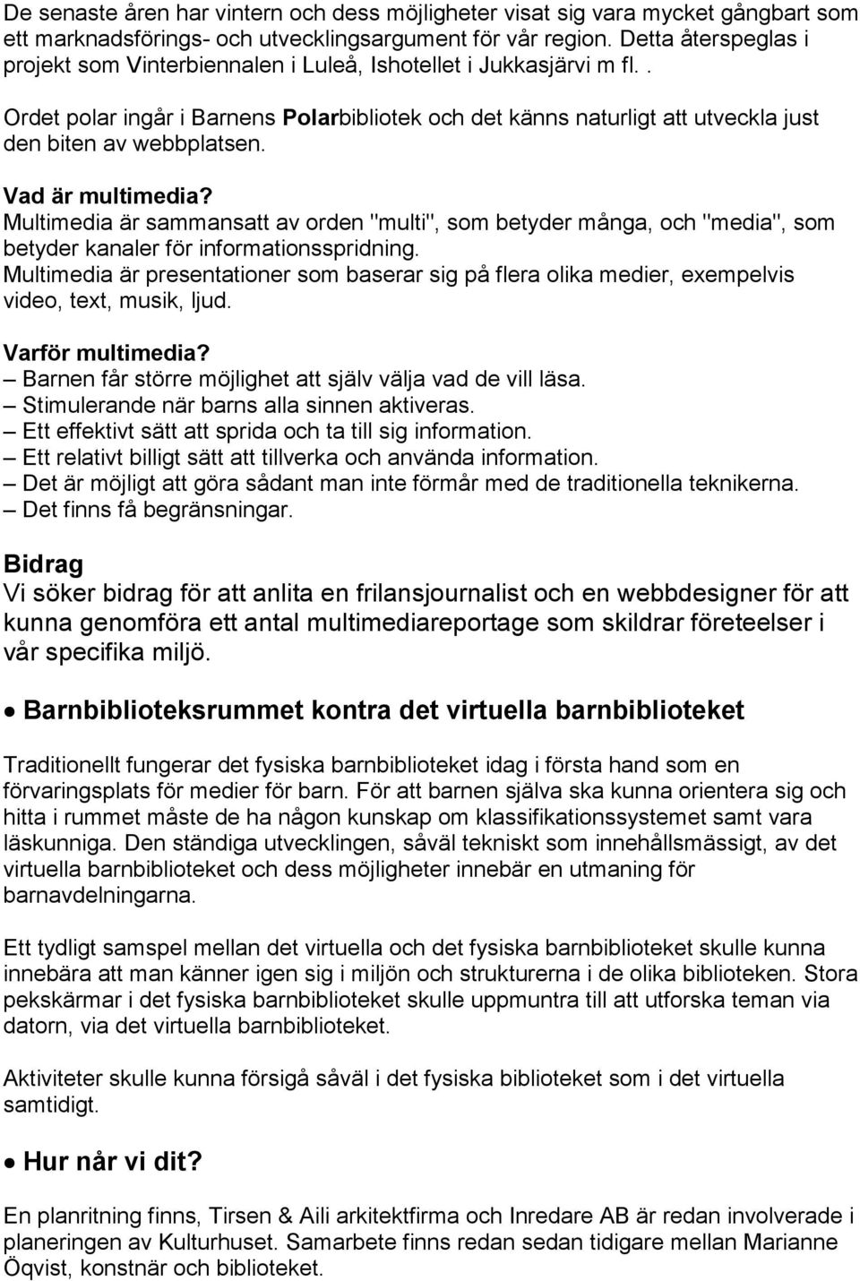 Vad är multimedia? Multimedia är sammansatt av orden "multi", som betyder många, och "media", som betyder kanaler för informationsspridning.