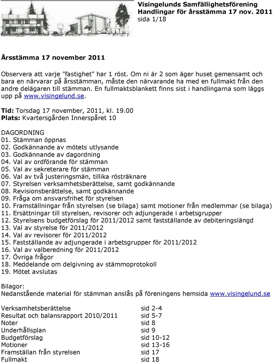 En fullmaktsblankett finns sist i handlingarna som läggs upp på www.visingelund.se. Tid: Torsdag 17 november, 2011, kl. 19.00 Plats: Kvartersgården Innerspåret 10 DAGORDNING 01. Stämman öppnas 02.