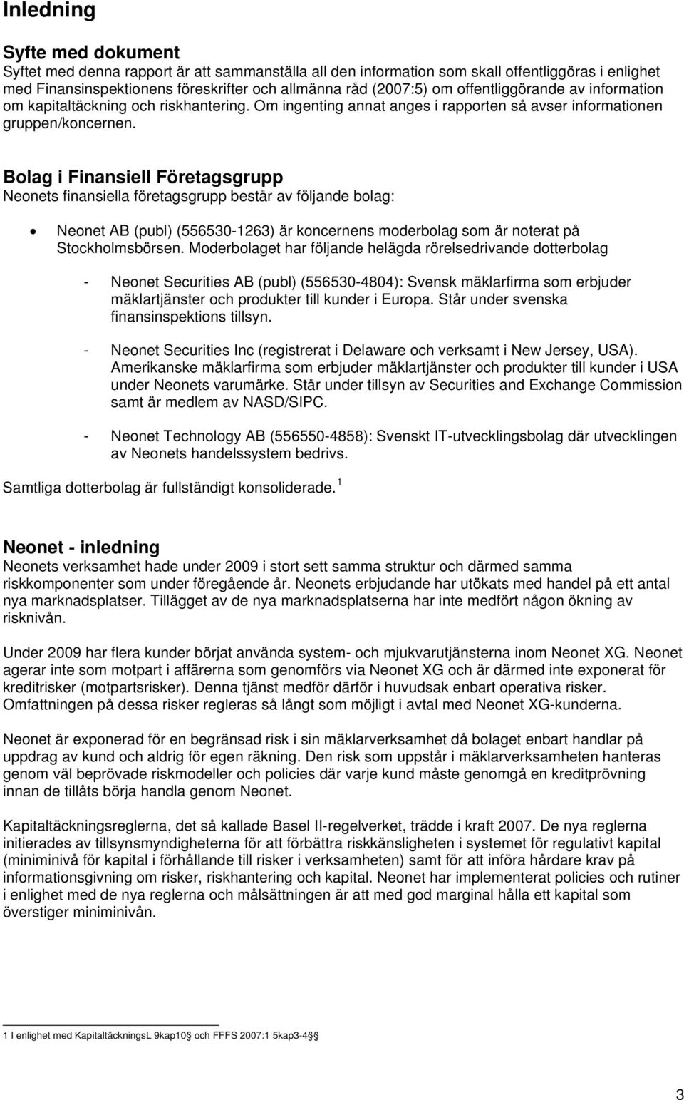 Bolag i Finansiell Företagsgrupp Neonets finansiella företagsgrupp består av följande bolag: Neonet AB (publ) (556530-1263) är koncernens moderbolag som är noterat på Stockholmsbörsen.