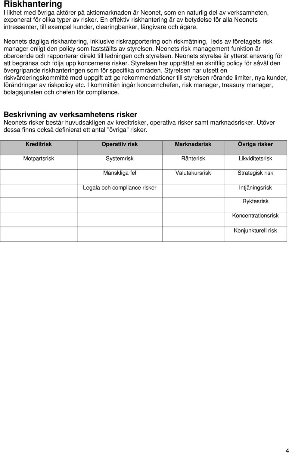 Neonets dagliga riskhantering, inklusive riskrapportering och riskmätning, leds av företagets risk manager enligt den policy som fastställts av styrelsen.