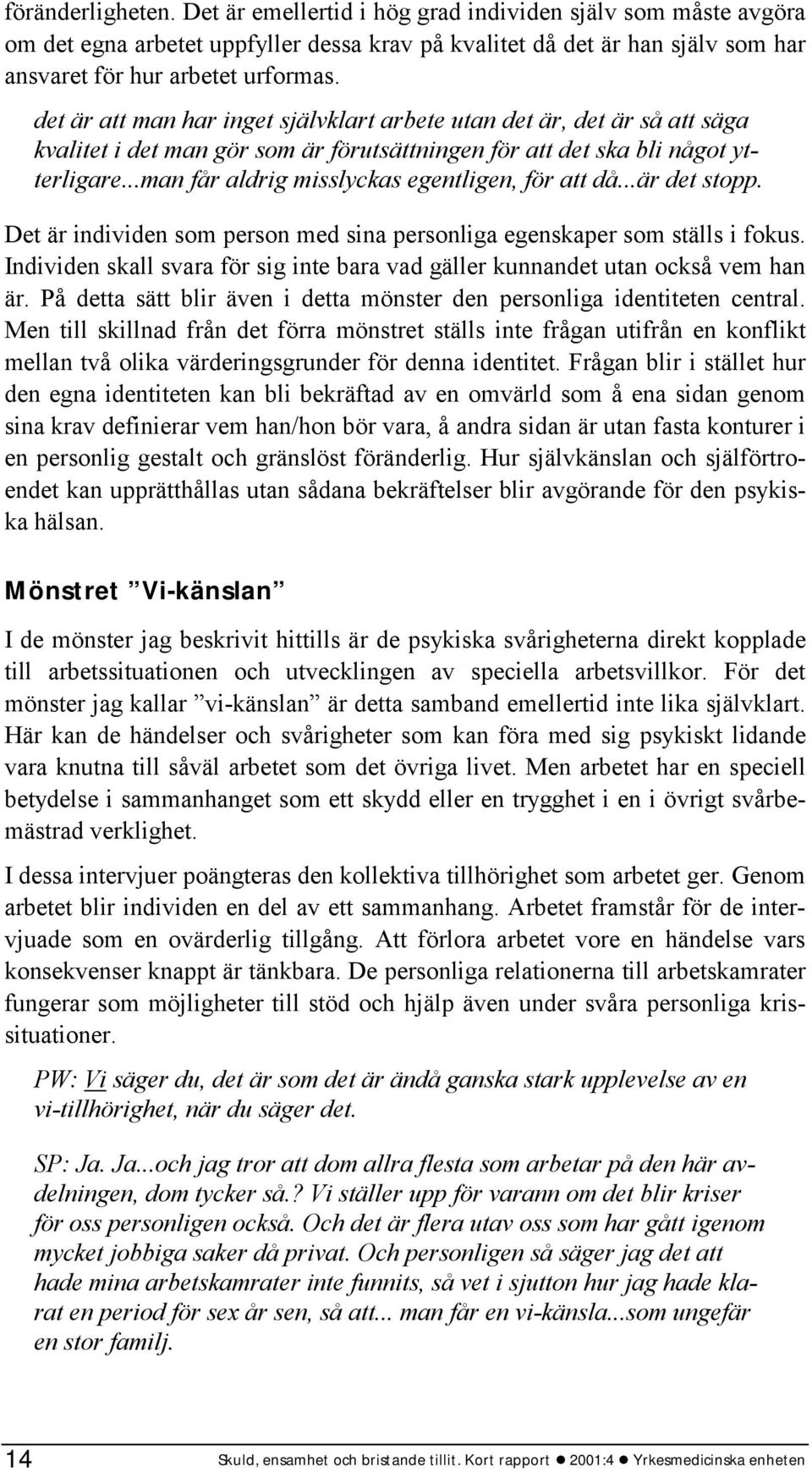 ..man får aldrig misslyckas egentligen, för att då...är det stopp. Det är individen som person med sina personliga egenskaper som ställs i fokus.