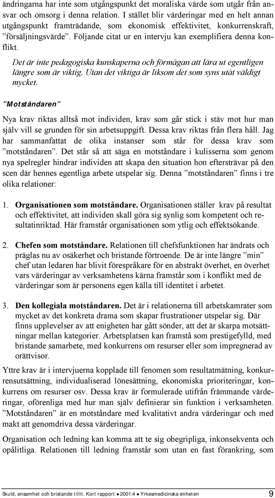 Det är inte pedagogiska kunskaperna och förmågan att lära ut egentligen längre som är viktig. Utan det viktiga är liksom det som syns utåt väldigt mycket.