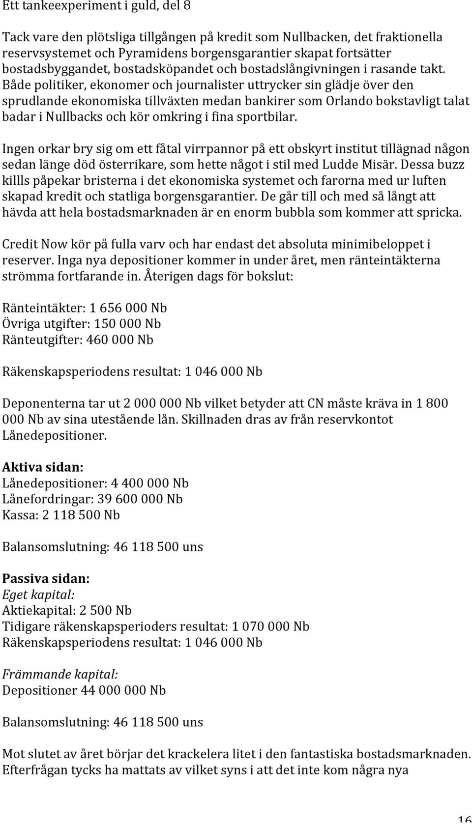 Bådepolitiker,ekonomerochjournalisteruttryckersinglädjeöverden sprudlandeekonomiskatillväxtenmedanbankirersomorlandobokstavligttalat badarinullbacksochköromkringifinasportbilar.