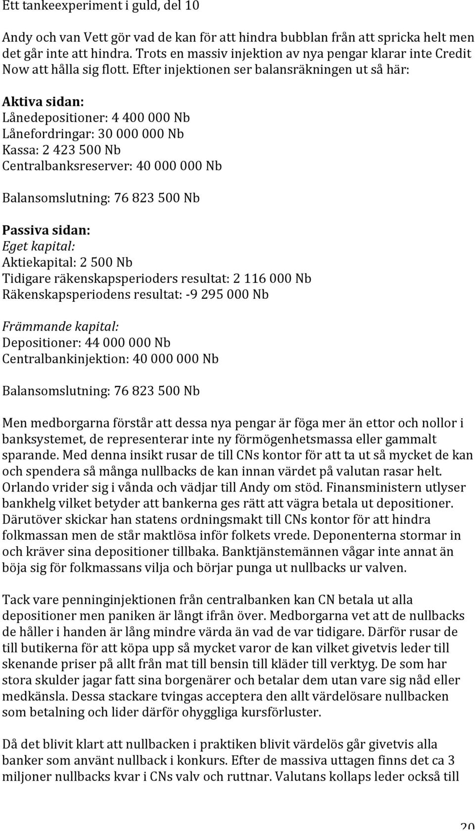 Egetkapital: Aktiekapital:2500Nb Tidigareräkenskapsperiodersresultat:2116000Nb Räkenskapsperiodensresultat: 9295000Nb Främmandekapital: Depositioner:44000000Nb Centralbankinjektion:40000000Nb